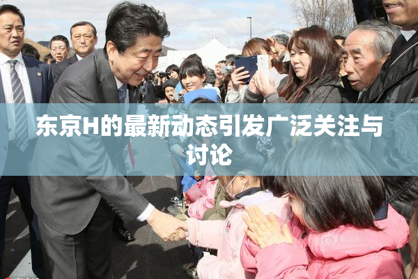 东京H的最新动态引发广泛关注与讨论
