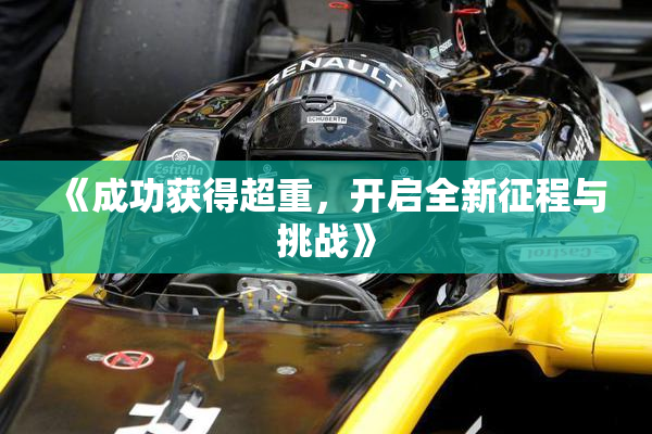 《成功获得超重，开启全新征程与挑战》