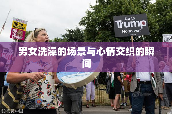 男女洗澡的场景与心情交织的瞬间