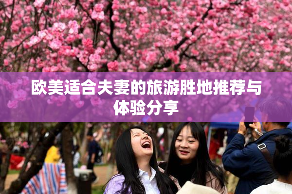 欧美适合夫妻的旅游胜地推荐与体验分享