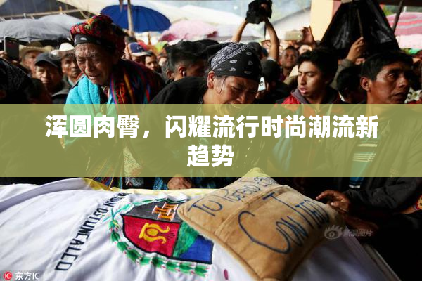 浑圆肉臀，闪耀流行时尚潮流新趋势