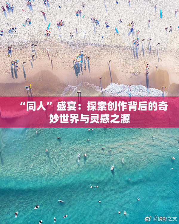 “同人”盛宴：探索创作背后的奇妙世界与灵感之源