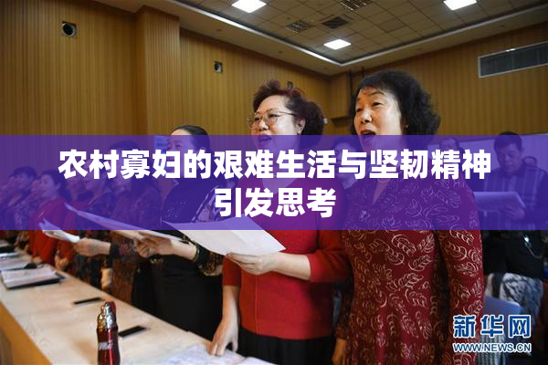农村寡妇的艰难生活与坚韧精神引发思考