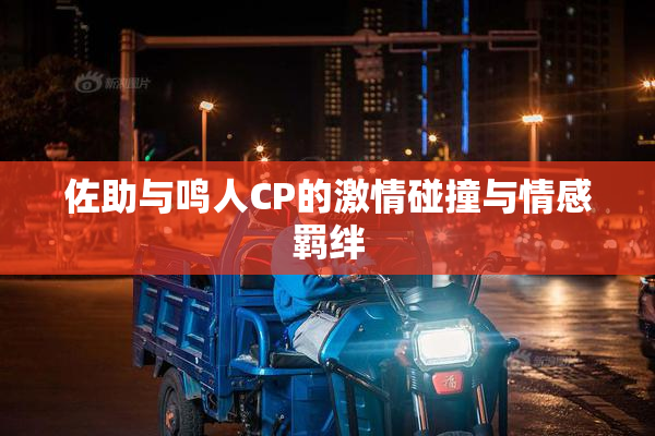 佐助与鸣人CP的激情碰撞与情感羁绊