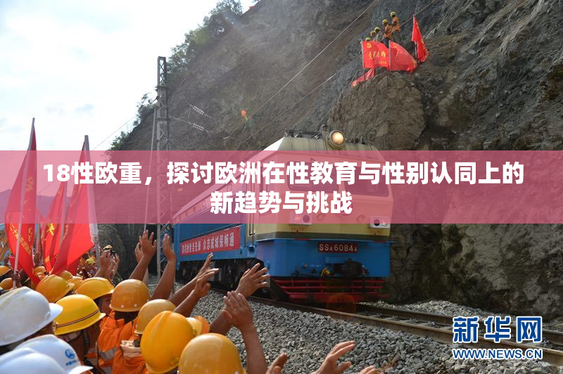 18性欧重，探讨欧洲在性教育与性别认同上的新趋势与挑战