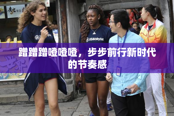 蹭蹭蹭噔噔噔，步步前行新时代的节奏感
