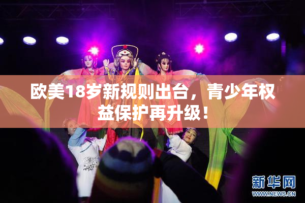 欧美18岁新规则出台，青少年权益保护再升级！