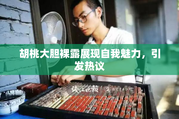 胡桃大胆裸露展现自我魅力，引发热议