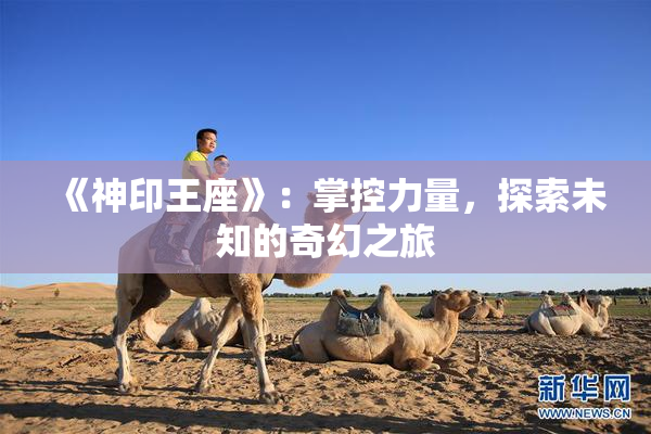 《神印王座》：掌控力量，探索未知的奇幻之旅