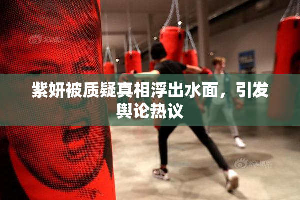 紫妍被质疑真相浮出水面，引发舆论热议