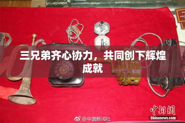 三兄弟齐心协力，共同创下辉煌成就