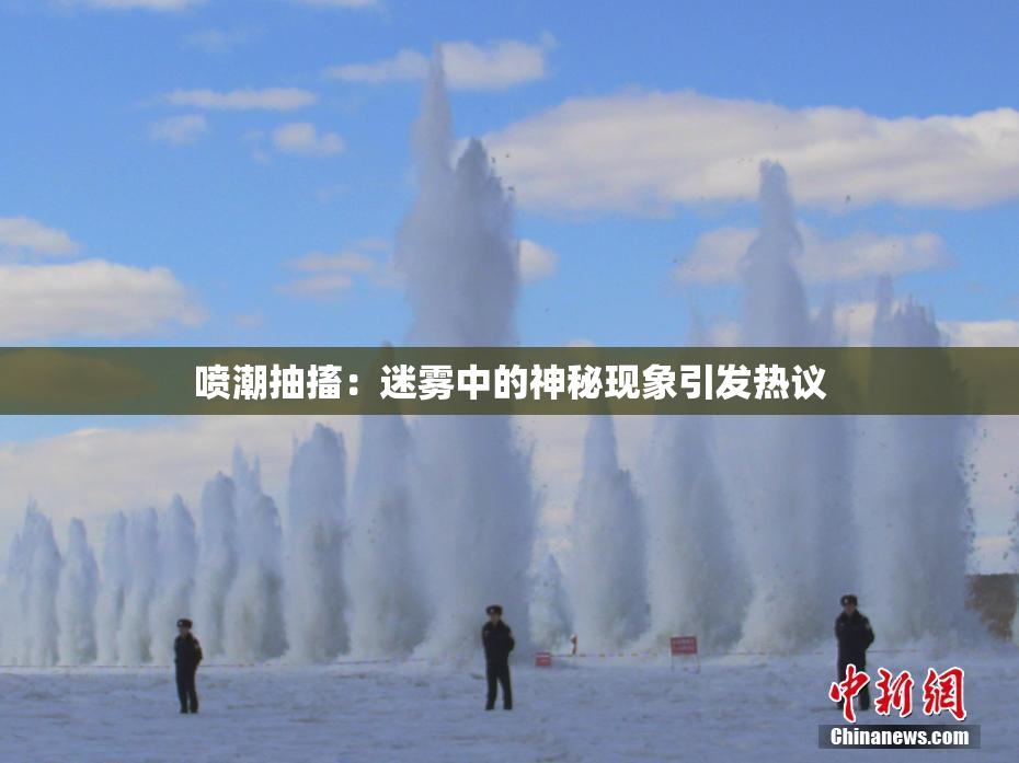 喷潮抽搐：迷雾中的神秘现象引发热议