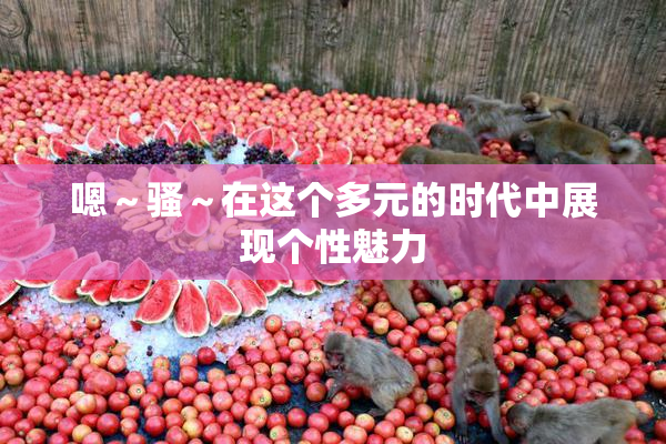 嗯～骚～在这个多元的时代中展现个性魅力