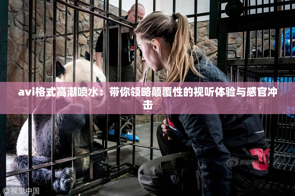 avi格式高潮喷水：带你领略颠覆性的视听体验与感官冲击