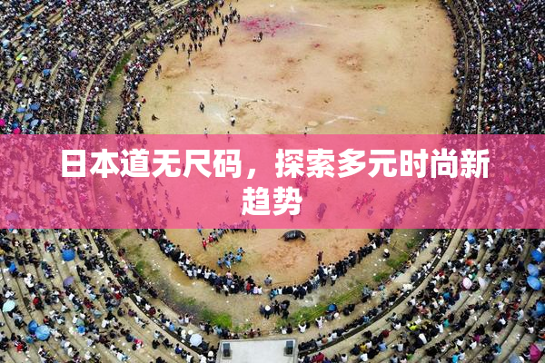 日本道无尺码，探索多元时尚新趋势