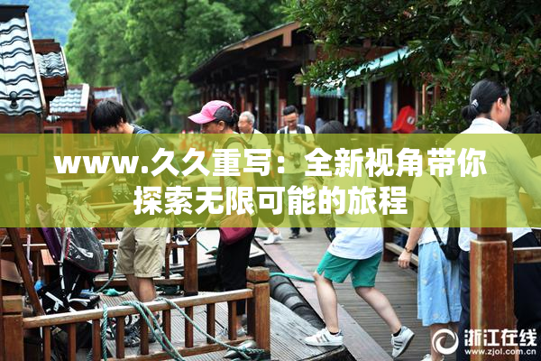 www.久久重写：全新视角带你探索无限可能的旅程