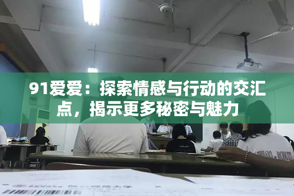 91爱爱：探索情感与行动的交汇点，揭示更多秘密与魅力