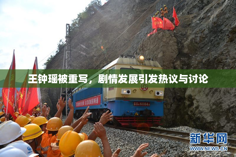 王钟瑶被重写，剧情发展引发热议与讨论