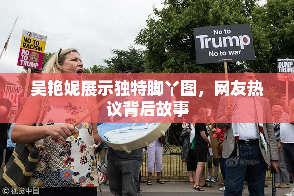 吴艳妮展示独特脚丫图，网友热议背后故事