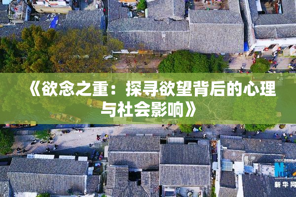 《欲念之重：探寻欲望背后的心理与社会影响》