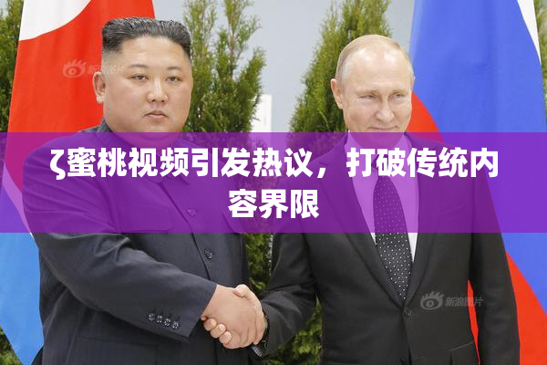 ζ蜜桃视频引发热议，打破传统内容界限