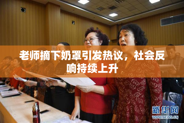 老师摘下奶罩引发热议，社会反响持续上升
