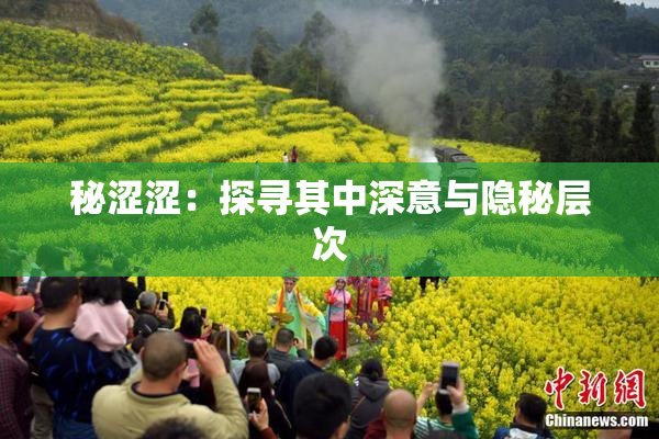 秘涩涩：探寻其中深意与隐秘层次