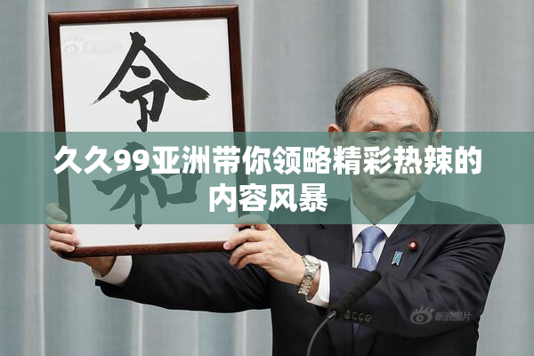 久久99亚洲带你领略精彩热辣的内容风暴