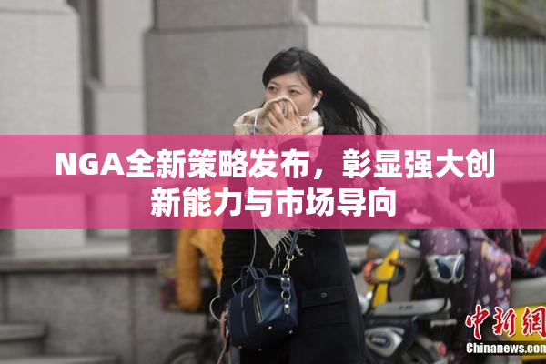 NGA全新策略发布，彰显强大创新能力与市场导向
