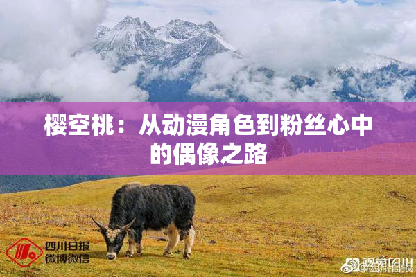 樱空桃：从动漫角色到粉丝心中的偶像之路