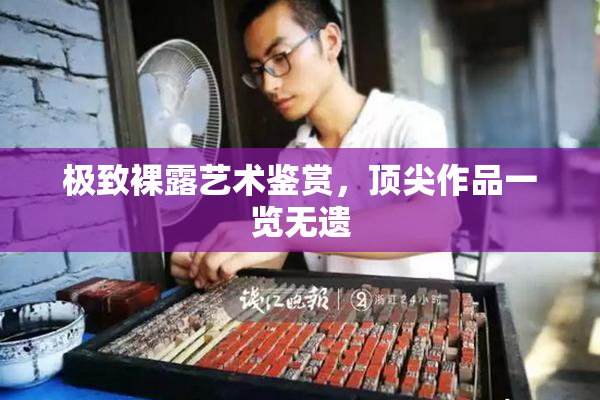 极致裸露艺术鉴赏，顶尖作品一览无遗