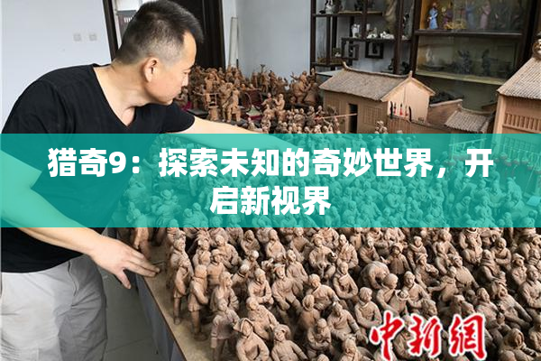 猎奇9：探索未知的奇妙世界，开启新视界