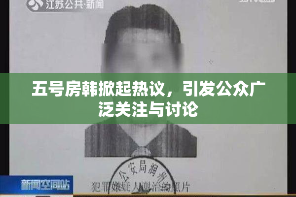 五号房韩掀起热议，引发公众广泛关注与讨论