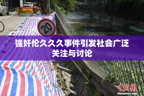强奸伦久久久事件引发社会广泛关注与讨论