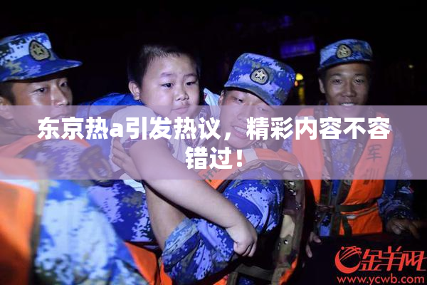 东京热a引发热议，精彩内容不容错过！