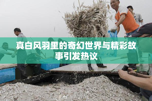 真白风羽里的奇幻世界与精彩故事引发热议