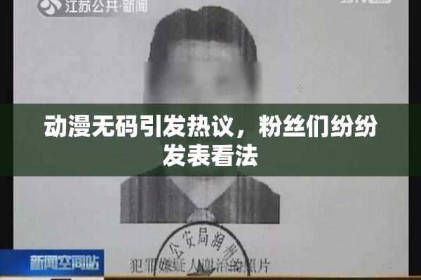 动漫无码引发热议，粉丝们纷纷发表看法