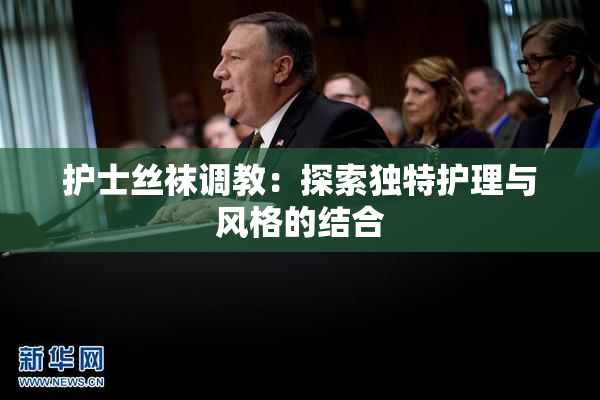 护士丝袜调教：探索独特护理与风格的结合