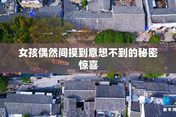 女孩偶然间摸到意想不到的秘密惊喜