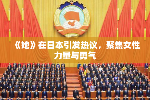 《她》在日本引发热议，聚焦女性力量与勇气