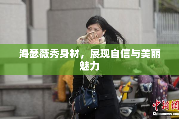 海瑟薇秀身材，展现自信与美丽魅力