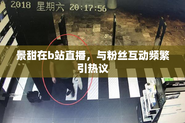 景甜在b站直播，与粉丝互动频繁引热议