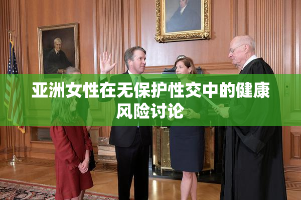 亚洲女性在无保护性交中的健康风险讨论