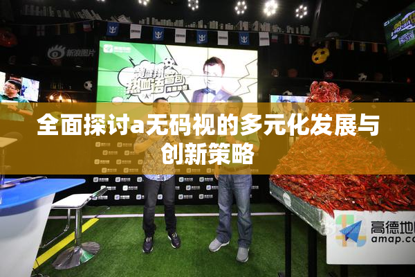 全面探讨a无码视的多元化发展与创新策略
