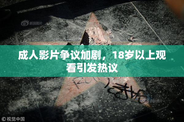 成人影片争议加剧，18岁以上观看引发热议