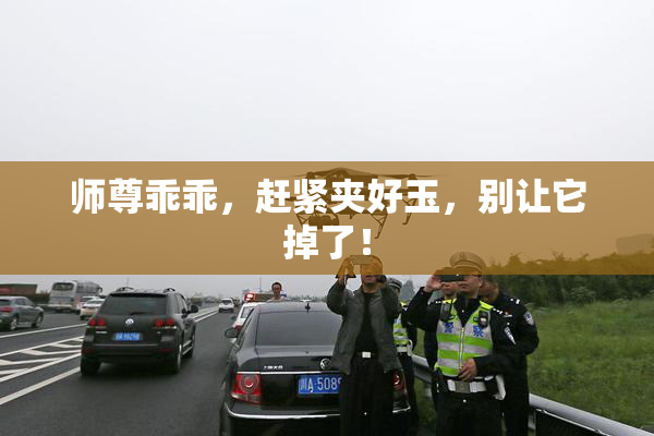 师尊乖乖，赶紧夹好玉，别让它掉了！