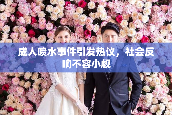 成人喷水事件引发热议，社会反响不容小觑