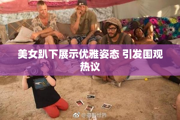 美女趴下展示优雅姿态 引发围观热议