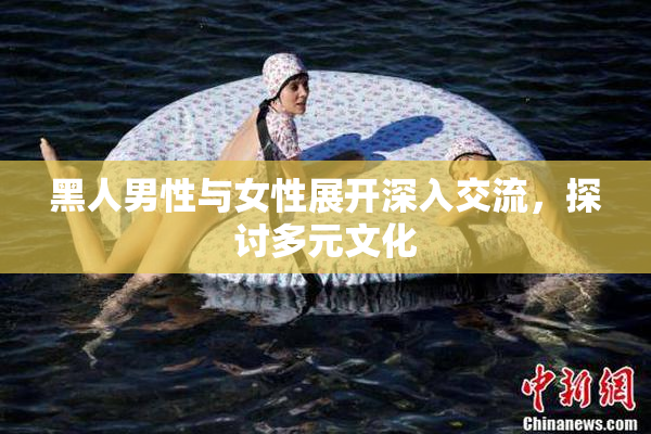 黑人男性与女性展开深入交流，探讨多元文化