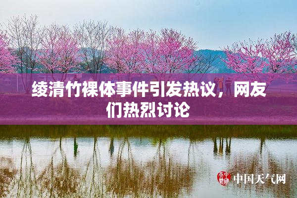 绫清竹裸体事件引发热议，网友们热烈讨论